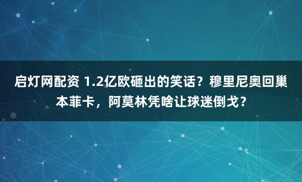 启灯网配资 1.2亿欧砸出的笑话？穆里尼奥回巢本菲卡，阿莫林凭啥让球迷倒戈？