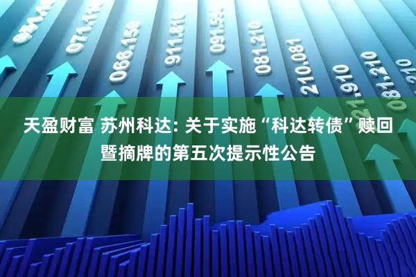 天盈财富 苏州科达: 关于实施“科达转债”赎回暨摘牌的第五次提示性公告