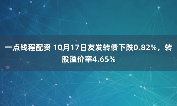 一点钱程配资 10月17日友发转债下跌0.82%，转股溢价率4.65%