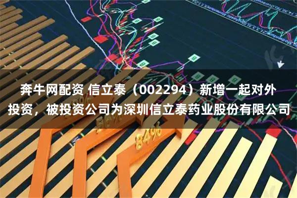 奔牛网配资 信立泰（002294）新增一起对外投资，被投资公司为深圳信立泰药业股份有限公司
