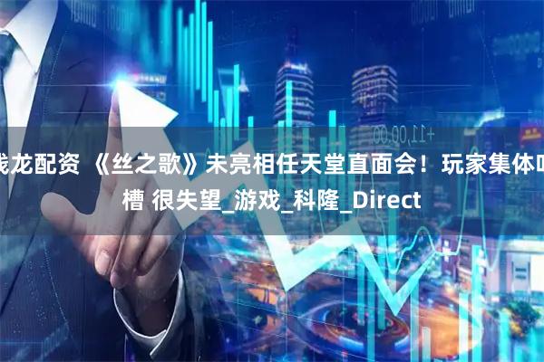 钱龙配资 《丝之歌》未亮相任天堂直面会！玩家集体吐槽 很失望_游戏_科隆_Direct