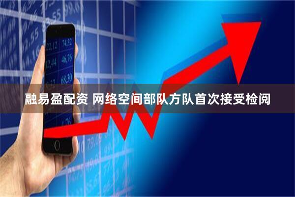 融易盈配资 网络空间部队方队首次接受检阅