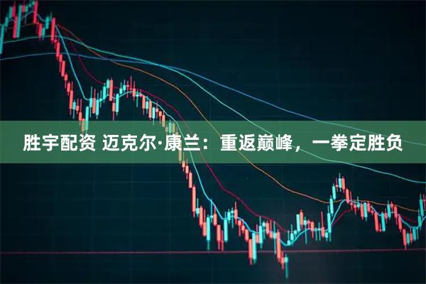 胜宇配资 迈克尔·康兰：重返巅峰，一拳定胜负